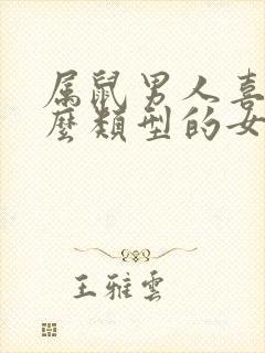 属鼠男人喜欢什么类型的女人