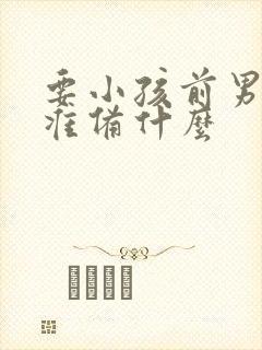 要小孩前男人要准备什么