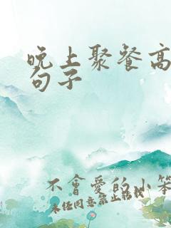 晚上聚餐高情商句子