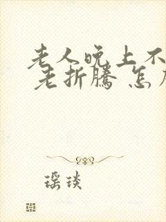 老人晚上不睡觉 老折腾 怎么办