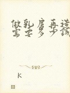 做乳房再造大概需要多少钱