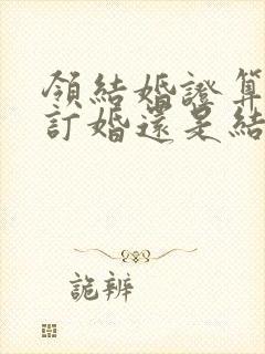 领结婚证算合婚订婚还是结婚