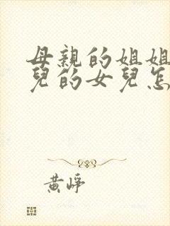 母亲的姐姐的女儿的女儿怎么称呼