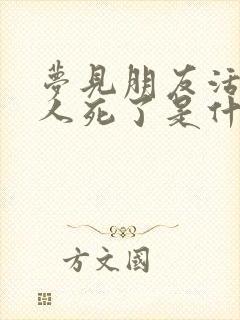 梦见朋友活着的人死了是什么预兆