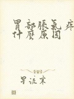 胃部胀气疼痛是什么原因