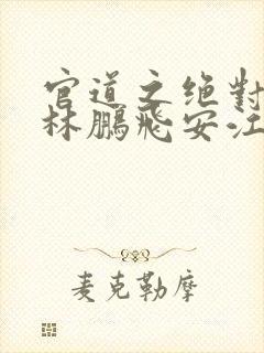 官道之绝对权力林鹏飞安江小说简介