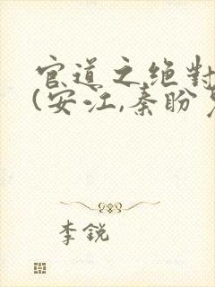 官道之绝对权力(安江,秦盼儿)
