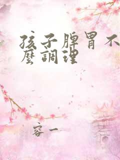 孩子脾胃不好怎么调理