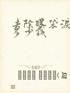 去除眼袋泪沟要多少钱