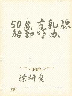 50岁有乳腺有结节咋办