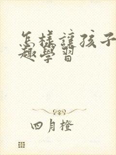 怎样让孩子有兴趣学习