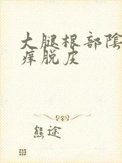 大腿根部阴囊瘙痒脱皮