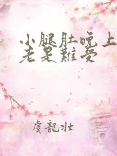 小腿肚晚上睡觉老是难受