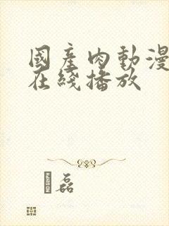 国产肉动漫无修在线播放