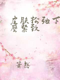 皮肤松弛下垂怎么紧致