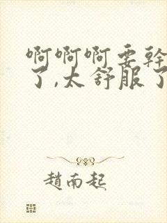 啊啊啊要干死我了,太舒服了,用力啊姐夫