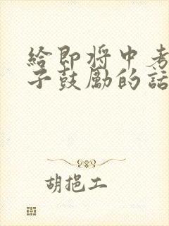 给即将中考的孩子鼓励的话