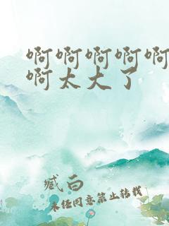 啊啊啊啊啊啊啊啊太大了