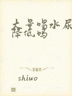 大量喝水尿酸会降低吗