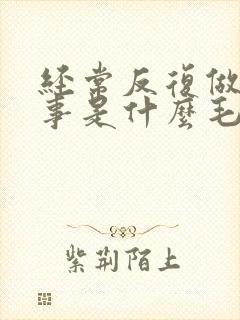 经常反复做一件事是什么毛病