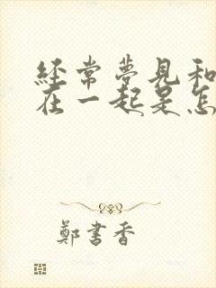 经常梦见和前夫在一起是怎么回事