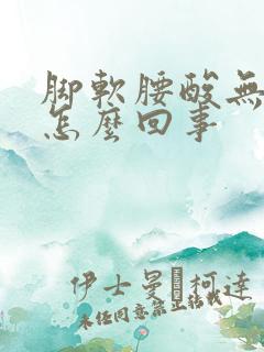 脚软腰酸无力是怎么回事