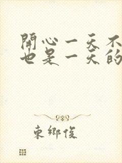 开心一天不开心也是一天的句子