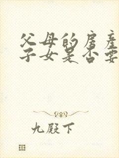 父母的房产赠与子女是否要交税