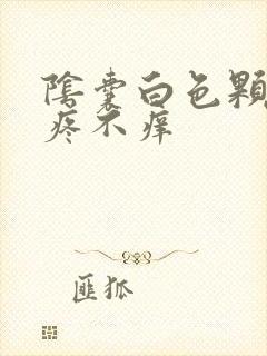 阴囊白色颗粒不疼不痒