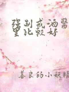 强制戒酒医院哪里比较好