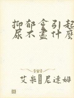 抑郁会引起尿频尿不尽什么原因