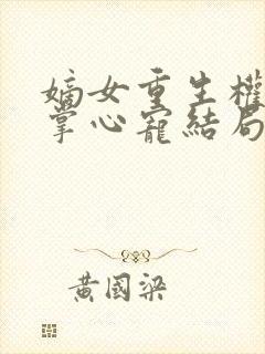 嫡女重生权臣的掌心宠结局