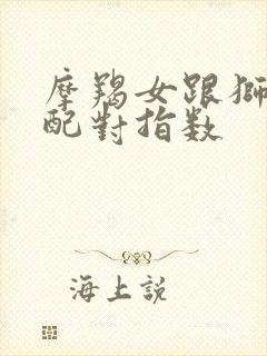 摩羯女跟狮子男配对指数