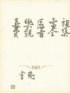 长乐区电视剧免费观看全集高清