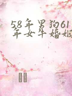 58年男狗61年女牛婚姻如何