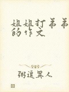 姐姐打弟弟屁屁的作文