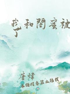 我和闺蜜被双飞了