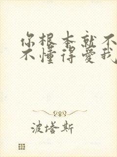 你根本就不懂得不懂得爱我