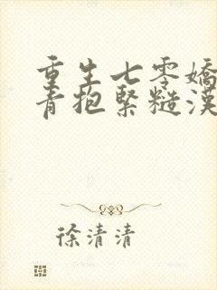 重生七零娇软知青抱紧糙汉前夫