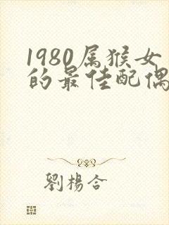 1980属猴女的最佳配偶