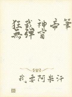 狂武神帝笔趣阁无弹窗