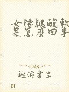 女腰腿酸软无力是怎么回事