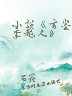 小说《玄鉴仙族季越人》