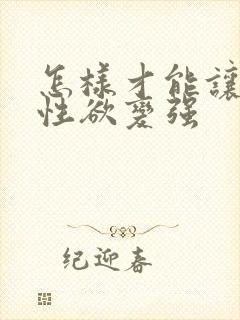 怎样才能让女人性欲变强