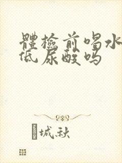 体检前喝水能降低尿酸吗