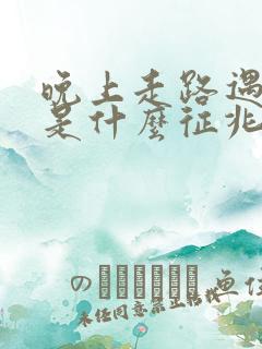 晚上走路遇到蛇是什么征兆