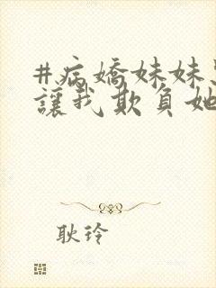 #病娇妹妹只想让我欺负她