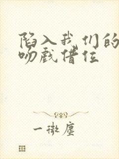 陷入我们的热恋吻戏借位