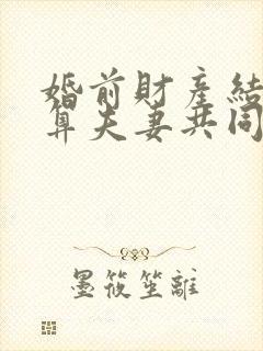 婚前财产结婚后算夫妻共同财产吗