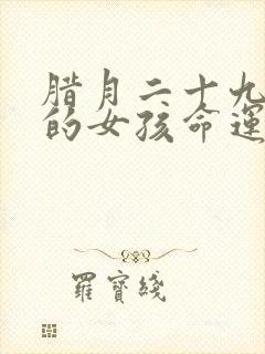 腊月二十九出生的女孩命运好吗